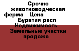 Срочно животноводческая ферма › Цена ­ 2 000 000 - Бурятия респ. Недвижимость » Земельные участки продажа   